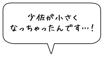 少佐が小さくなっちゃったんです…！